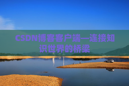 CSDN博客客户端—连接知识世界的桥梁